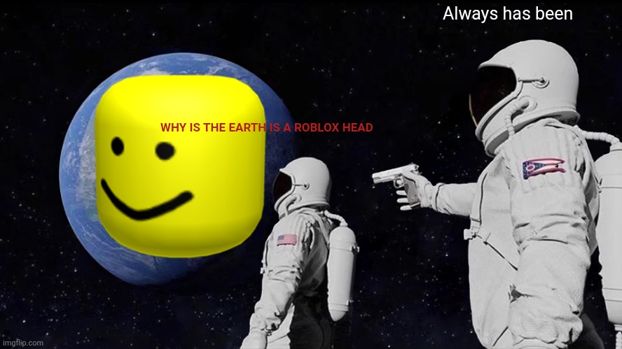 Roblox | Always has been; WHY IS THE EARTH IS A ROBLOX HEAD | image tagged in memes,always has been | made w/ Imgflip meme maker