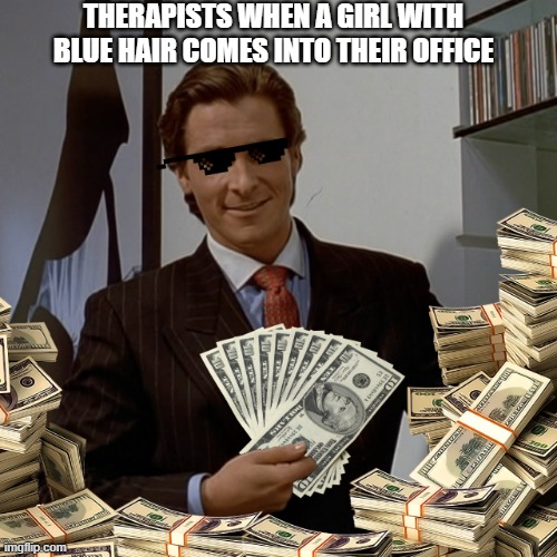 Therapist meme | THERAPISTS WHEN A GIRL WITH BLUE HAIR COMES INTO THEIR OFFICE | image tagged in memes,funny memes | made w/ Imgflip meme maker