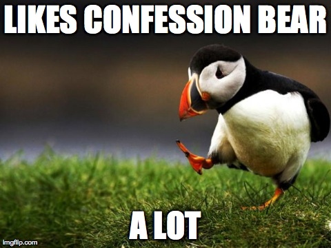 Unpopular Opinion Puffin | LIKES CONFESSION BEAR A LOT | image tagged in unpopular opinion puffin,AdviceAnimals | made w/ Imgflip meme maker