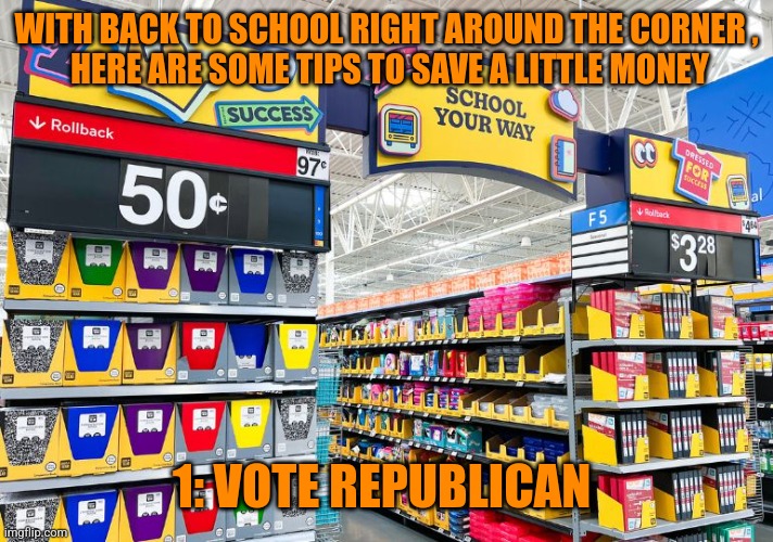 WITH BACK TO SCHOOL RIGHT AROUND THE CORNER ,
 HERE ARE SOME TIPS TO SAVE A LITTLE MONEY; 1: VOTE REPUBLICAN | image tagged in funny memes | made w/ Imgflip meme maker