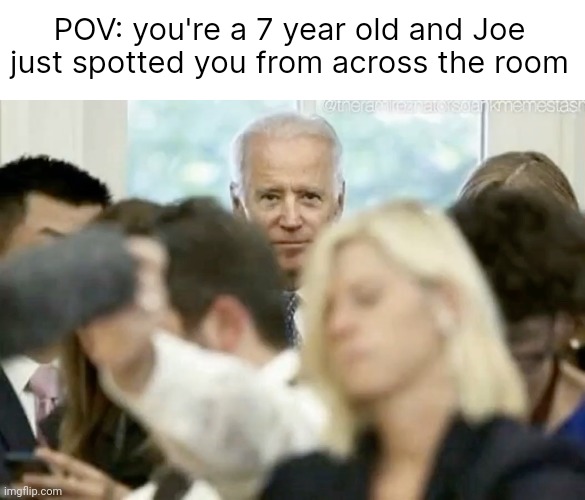 It's sniffy time. | POV: you're a 7 year old and Joe just spotted you from across the room | image tagged in joe biden stare | made w/ Imgflip meme maker