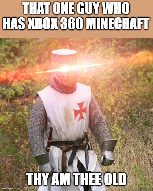 Woke Crusader | THAT ONE GUY WHO HAS XBOX 360 MINECRAFT THY AM THEE OLD | image tagged in woke crusader | made w/ Imgflip meme maker