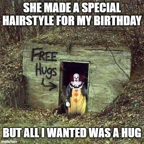 Coincidence? | SHE MADE A SPECIAL HAIRSTYLE FOR MY BIRTHDAY; BUT ALL I WANTED WAS A HUG | image tagged in hugging pennywise,birthday,crush,hug,clown,scary clown | made w/ Imgflip meme maker