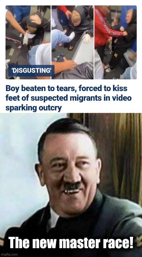 A boy forced to kiss the feet of Muslim migrants | The new master race! | image tagged in laughing hitler,memes,migrants | made w/ Imgflip meme maker