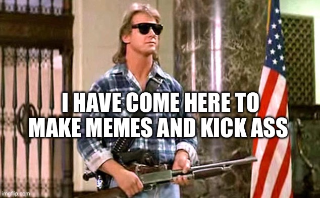 Memes maker | I HAVE COME HERE TO MAKE MEMES AND KICK ASS | image tagged in roddy-piper-they-live | made w/ Imgflip meme maker