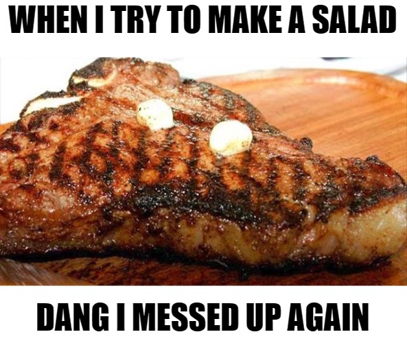 WHEN I TRY TO MAKE A SALAD; DANG I MESSED UP AGAIN | made w/ Imgflip meme maker