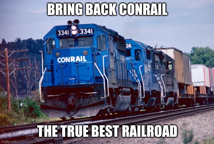 Bring back Conrail | BRING BACK CONRAIL; THE TRUE BEST RAILROAD | image tagged in trains | made w/ Imgflip meme maker