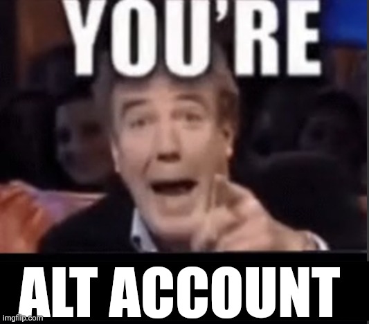 You’re underage user | ALT ACCOUNT | image tagged in you re underage user | made w/ Imgflip meme maker