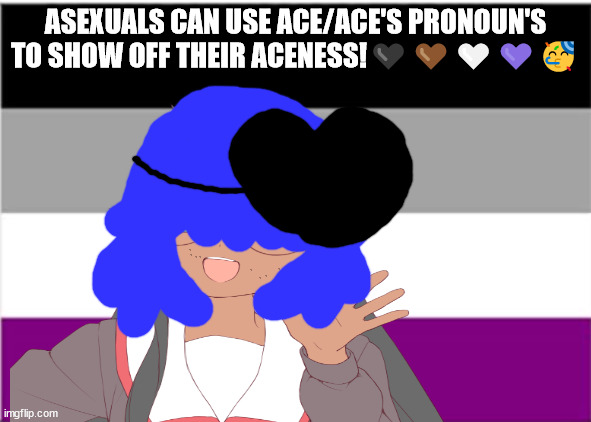 Asexuals listen up | ASEXUALS CAN USE ACE/ACE'S PRONOUN'S TO SHOW OFF THEIR ACENESS!🖤🤎🤍💜🥳 | image tagged in asexual meme,a meme for the asexuals | made w/ Imgflip meme maker