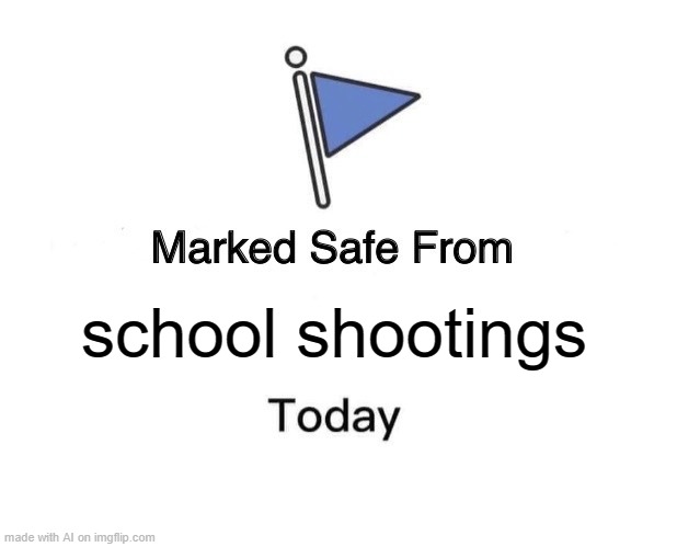 That's just dark | school shootings | image tagged in memes,marked safe from | made w/ Imgflip meme maker