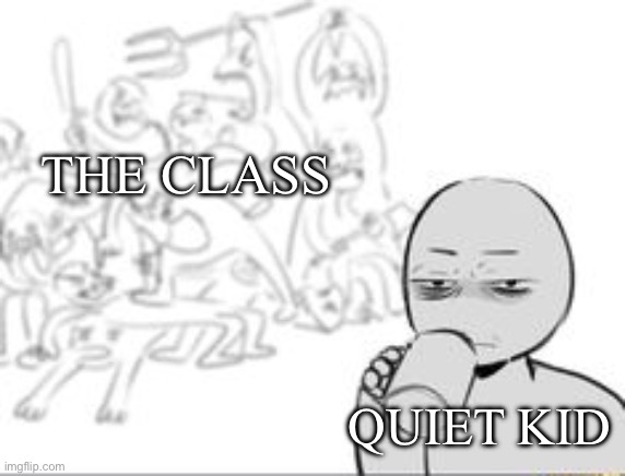 Idk what to write here so: hey | THE CLASS; QUIET KID | image tagged in chaos and then that one person | made w/ Imgflip meme maker