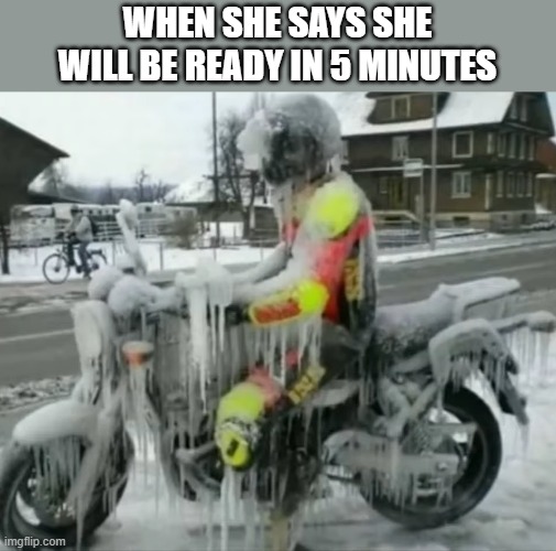how relatable right ? | WHEN SHE SAYS SHE WILL BE READY IN 5 MINUTES | image tagged in memes | made w/ Imgflip meme maker