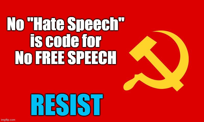 why isn't the communist flag hate speech? | No "Hate Speech"
is code for
No FREE SPEECH; RESIST | image tagged in why isn't the communist flag hate speech,hate sppech,free speech | made w/ Imgflip meme maker