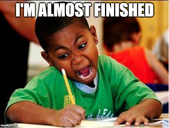 STUDY | I'M ALMOST FINISHED | image tagged in study | made w/ Imgflip meme maker