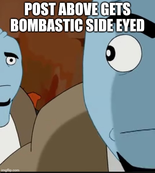 Post above | POST ABOVE GETS BOMBASTIC SIDE EYED | made w/ Imgflip meme maker