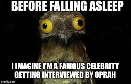 Weird Stuff I Do Potoo | BEFORE FALLING ASLEEP I IMAGINE I'M A FAMOUS CELEBRITY GETTING INTERVIEWED BY OPRAH | image tagged in memes,weird stuff i do potoo | made w/ Imgflip meme maker
