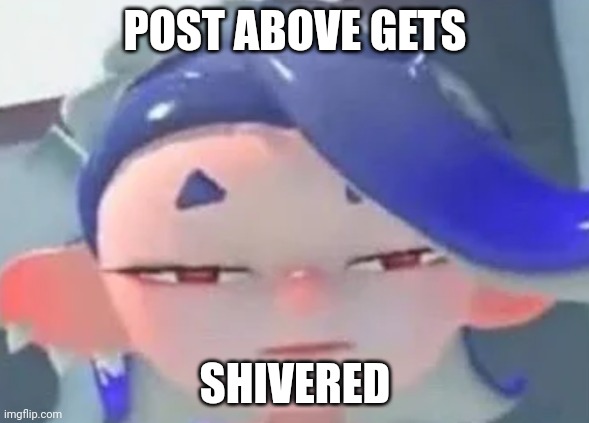 Post above | POST ABOVE GETS; SHIVERED | made w/ Imgflip meme maker
