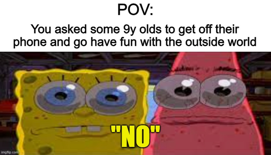 Those spoiled brats... | POV:; You asked some 9y olds to get off their phone and go have fun with the outside world; "NO" | image tagged in sobgih ans patbur | made w/ Imgflip meme maker