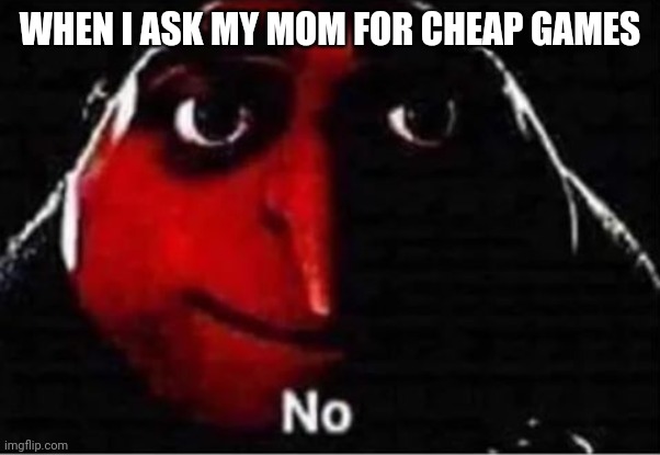 Nope | WHEN I ASK MY MOM FOR CHEAP GAMES | image tagged in gru no | made w/ Imgflip meme maker