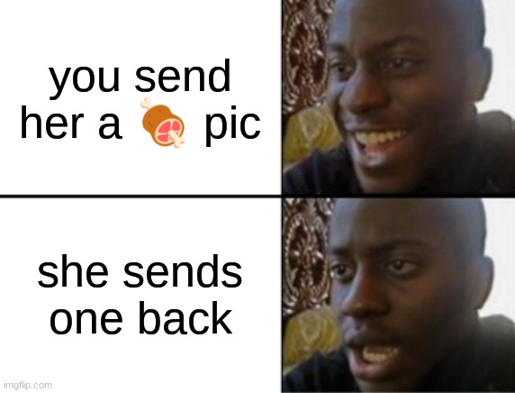 Oh yeah! Oh no... | you send her a 🍖 pic; she sends one back | image tagged in oh yeah oh no | made w/ Imgflip meme maker