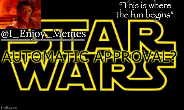 I_enjoy_meme’s announcement template made by behapp | AUTOMATIC APPROVAL? | image tagged in i_enjoy_meme s announcement template made by behapp | made w/ Imgflip meme maker