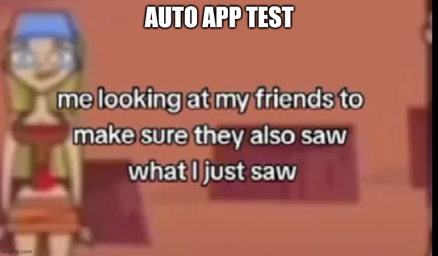 Scare | AUTO APP TEST | image tagged in scare | made w/ Imgflip meme maker