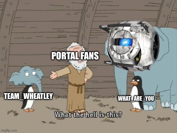 What the hell is this? | PORTAL FANS; WHAT_ARE_YOU; TEAM_WHEATLEY | image tagged in what the hell is this | made w/ Imgflip meme maker