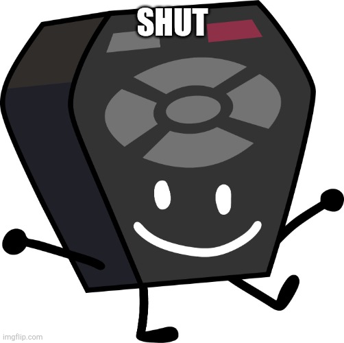 Remote from BFB and TPOT | SHUT | image tagged in remote from bfb and tpot | made w/ Imgflip meme maker