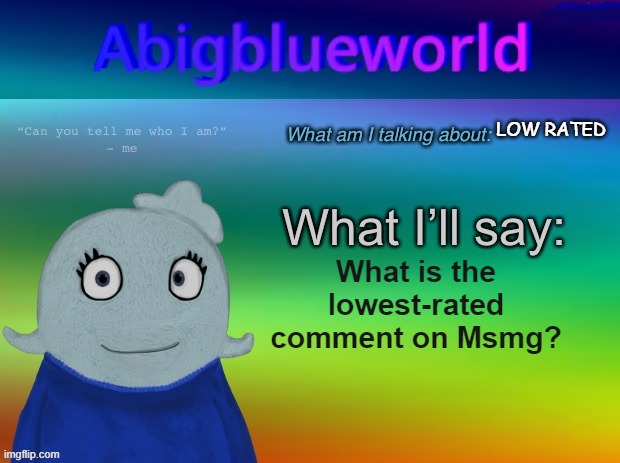 hmmm | LOW RATED; What is the lowest-rated comment on Msmg? | image tagged in abigblueworld announcement template | made w/ Imgflip meme maker