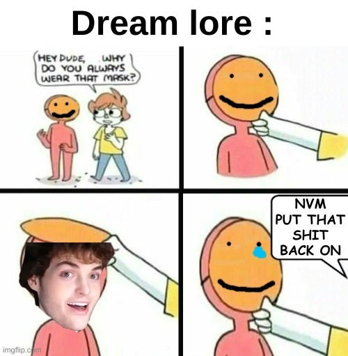 Thought i would make a goofy ahh meme today | Dream lore :; NVM PUT THAT SHIT BACK ON | image tagged in memes,funny,dream,face reveal,front page plz | made w/ Imgflip meme maker