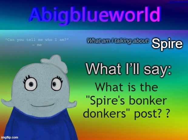 bro? | Spire; What is the "Spire's bonker donkers" post? ? | image tagged in abigblueworld announcement template | made w/ Imgflip meme maker