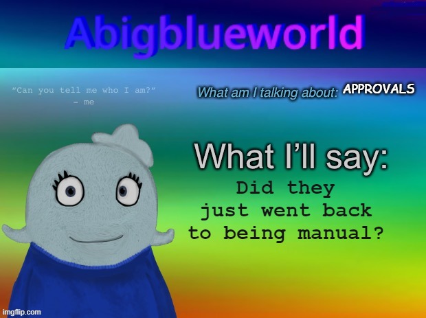 bro? | APPROVALS; Did they just went back to being manual? | image tagged in abigblueworld announcement template | made w/ Imgflip meme maker