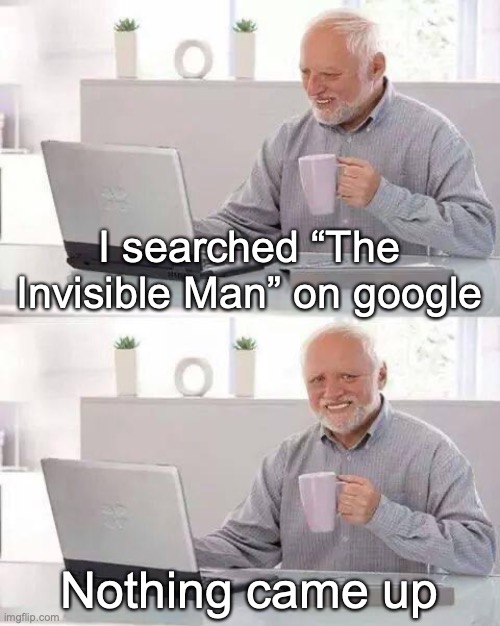 lol | I searched “The Invisible Man” on google; Nothing came up | image tagged in memes,hide the pain harold | made w/ Imgflip meme maker