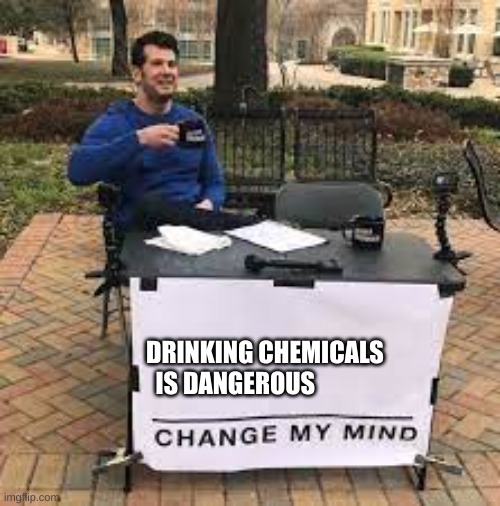 DRINKING CHEMICALS IS DANGEROUS | image tagged in science | made w/ Imgflip meme maker
