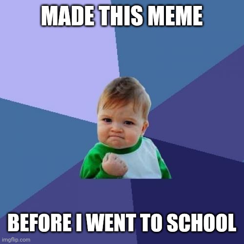 Yes | MADE THIS MEME; BEFORE I WENT TO SCHOOL | image tagged in memes,success kid | made w/ Imgflip meme maker