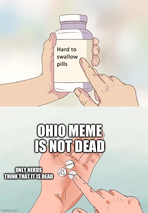 Hard To Swallow Pills | OHIO MEME IS NOT DEAD; ONLY NERDS THINK THAT IT IS DEAD | image tagged in memes,hard to swallow pills | made w/ Imgflip meme maker