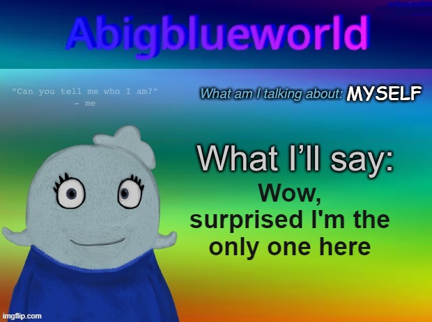 Abigblueworld announcement template | MYSELF; Wow, surprised I'm the only one here | image tagged in abigblueworld announcement template | made w/ Imgflip meme maker