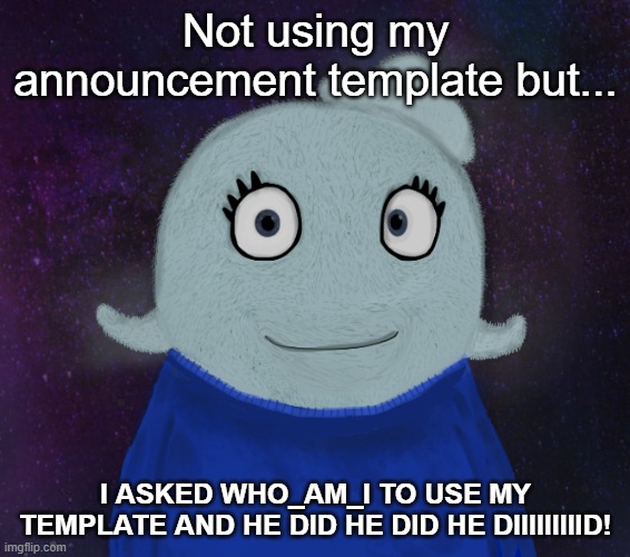 ahhhhhhhhhhhhhhh | Not using my announcement template but... I ASKED WHO_AM_I TO USE MY TEMPLATE AND HE DID HE DID HE DIIIIIIIIID! | image tagged in itsblueworld07 but shut up | made w/ Imgflip meme maker