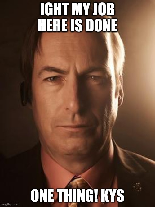 Saul Goodman | IGHT MY JOB HERE IS DONE; ONE THING! KYS | image tagged in saul goodman | made w/ Imgflip meme maker