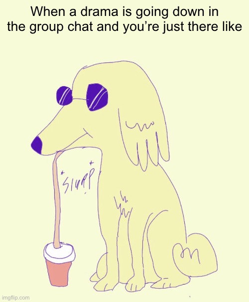 . | When a drama is going down in the group chat and you’re just there like | image tagged in dog drinking soda | made w/ Imgflip meme maker