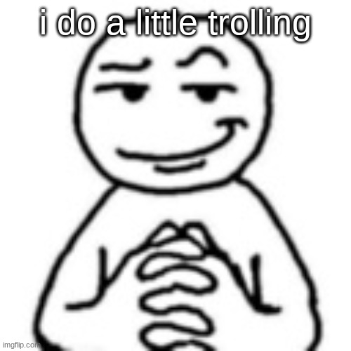 devious mf | i do a little trolling | image tagged in devious mf | made w/ Imgflip meme maker