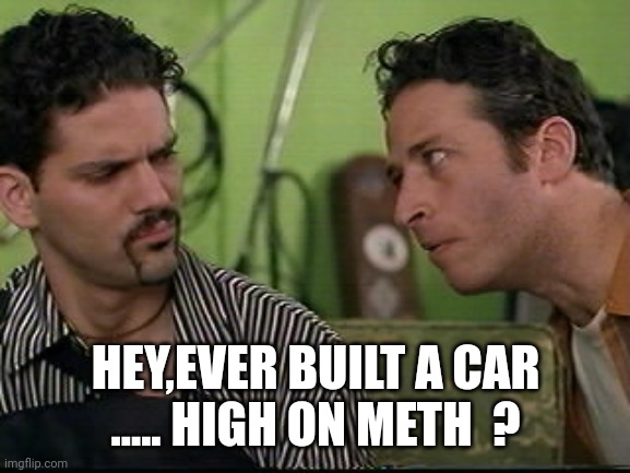jon stewart half baked on weed | HEY,EVER BUILT A CAR
..... HIGH ON METH  ? | image tagged in jon stewart half baked on weed | made w/ Imgflip meme maker