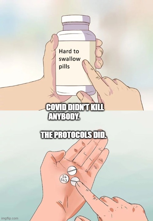 Hard To Swallow Pills Meme | COVID DIDN'T KILL ANYBODY.                                        THE PROTOCOLS DID. | image tagged in memes,hard to swallow pills | made w/ Imgflip meme maker