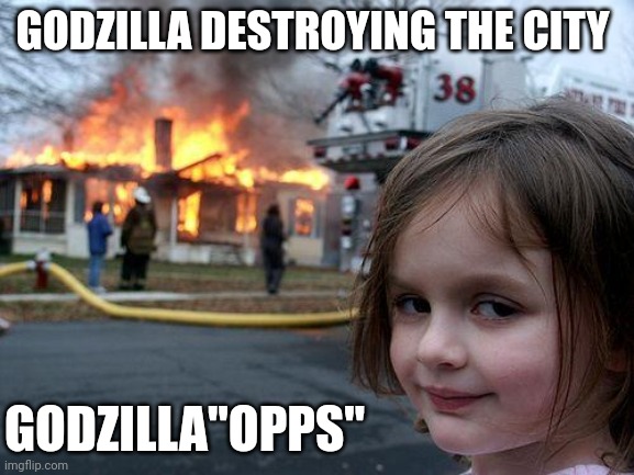 Disaster Girl | GODZILLA DESTROYING THE CITY; GODZILLA"OPPS" | image tagged in memes,disaster girl | made w/ Imgflip meme maker