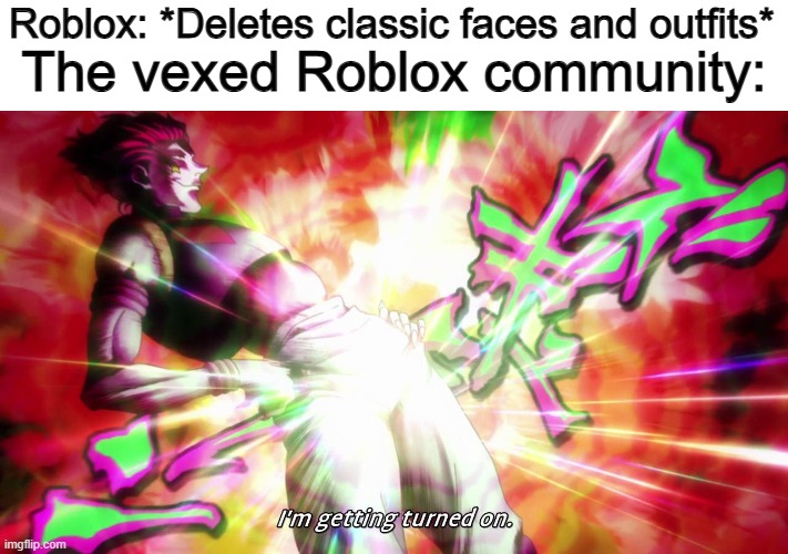 I just heard about this D: | The vexed Roblox community:; Roblox: *Deletes classic faces and outfits* | image tagged in hisoka i'm getting turned on | made w/ Imgflip meme maker