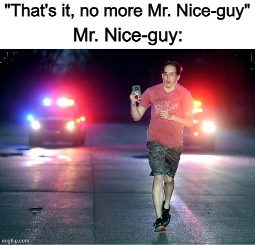 Get outta here, before they shoot you down 0-0 | "That's it, no more Mr. Nice-guy"; Mr. Nice-guy: | image tagged in gotta run bye | made w/ Imgflip meme maker