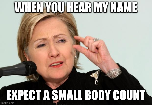 Hillary, Killary | WHEN YOU HEAR MY NAME; EXPECT A SMALL BODY COUNT | image tagged in hillary clinton fingers,body count,clintons | made w/ Imgflip meme maker