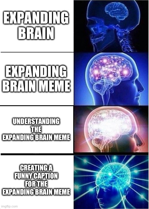 Expanding Brain | EXPANDING BRAIN; EXPANDING BRAIN MEME; UNDERSTANDING THE EXPANDING BRAIN MEME; CREATING A FUNNY CAPTION FOR THE EXPANDING BRAIN MEME | image tagged in memes,expanding brain | made w/ Imgflip meme maker