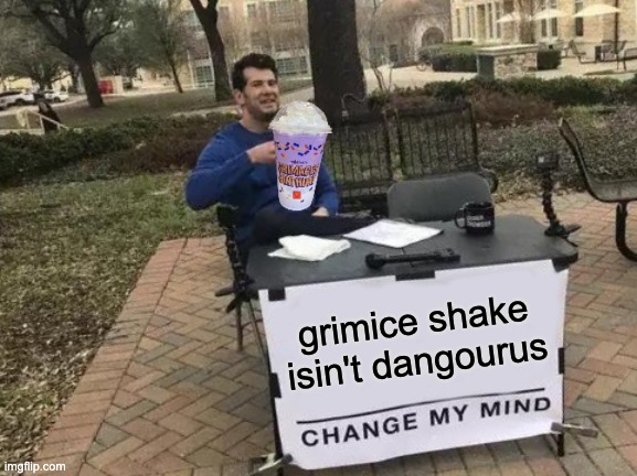 Change My Mind | grimice shake isin't dangourus | image tagged in memes,change my mind | made w/ Imgflip meme maker