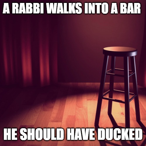 A RABBI WALKS INTO A BAR; HE SHOULD HAVE DUCKED | image tagged in joke template | made w/ Imgflip meme maker